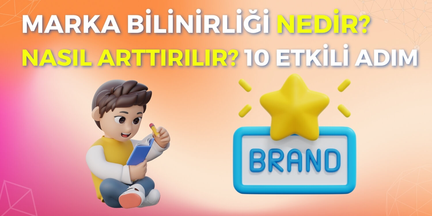 Marka Bilinirliği Nedir? Nasıl Arttırılır? 10 Etkili Adım