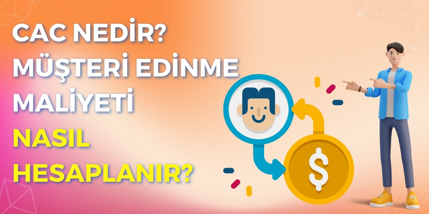CAC Nedir? Müşteri Edinme Maliyeti Nasıl Hesaplanır?