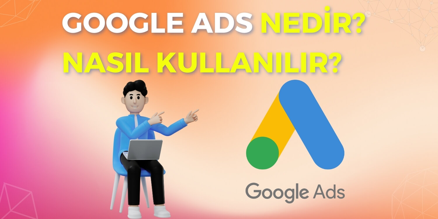 Google Ads Nedir? Nasıl Kullanılır?
