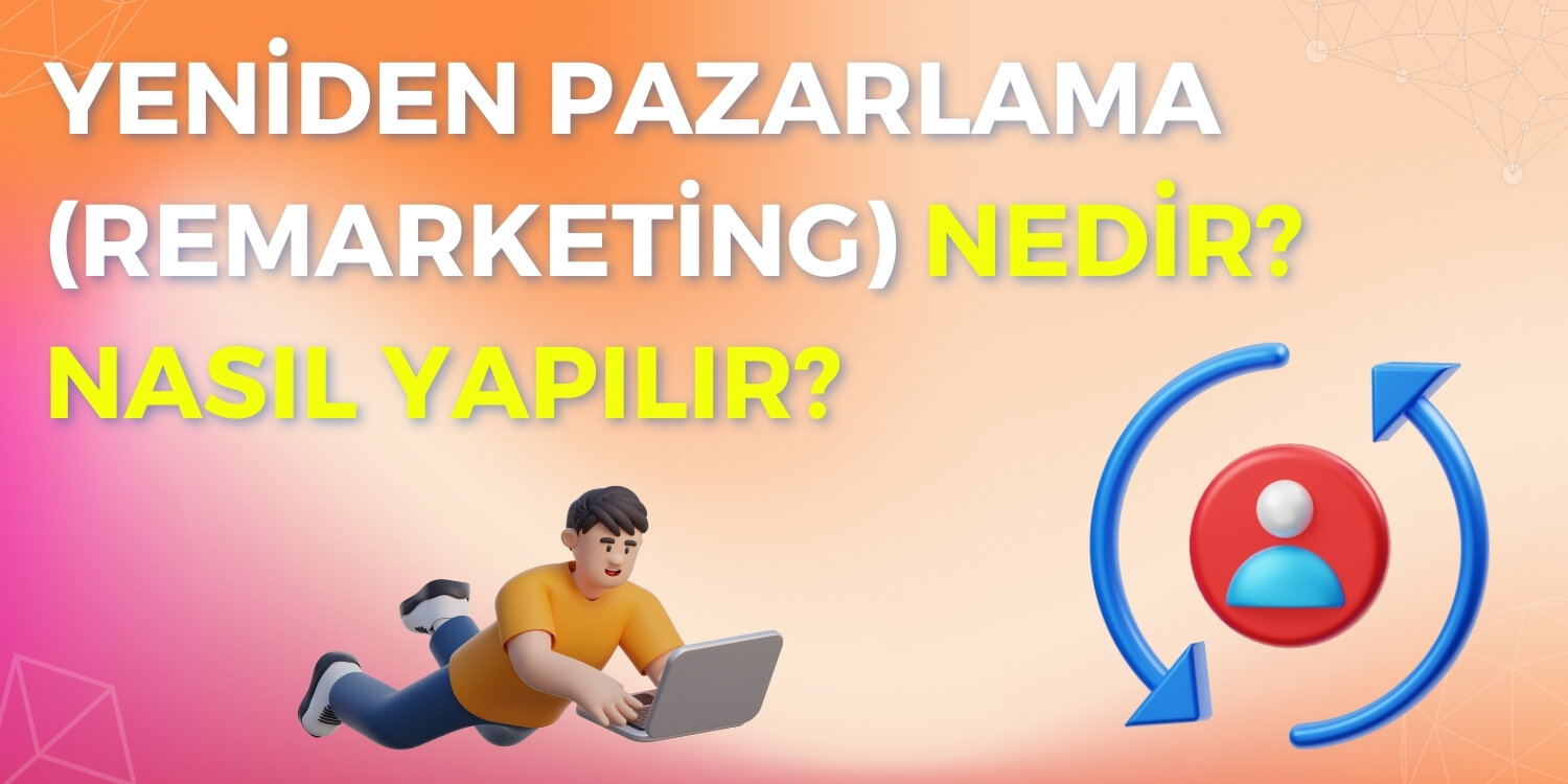 Yeniden Pazarlama (Remarketing) Nedir? Nasıl Yapılır?