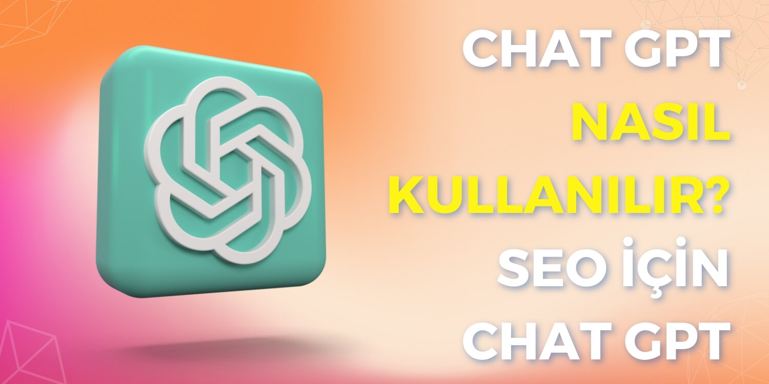 Chat GPT Nasıl Kullanılır? SEO İçin Chat GPT