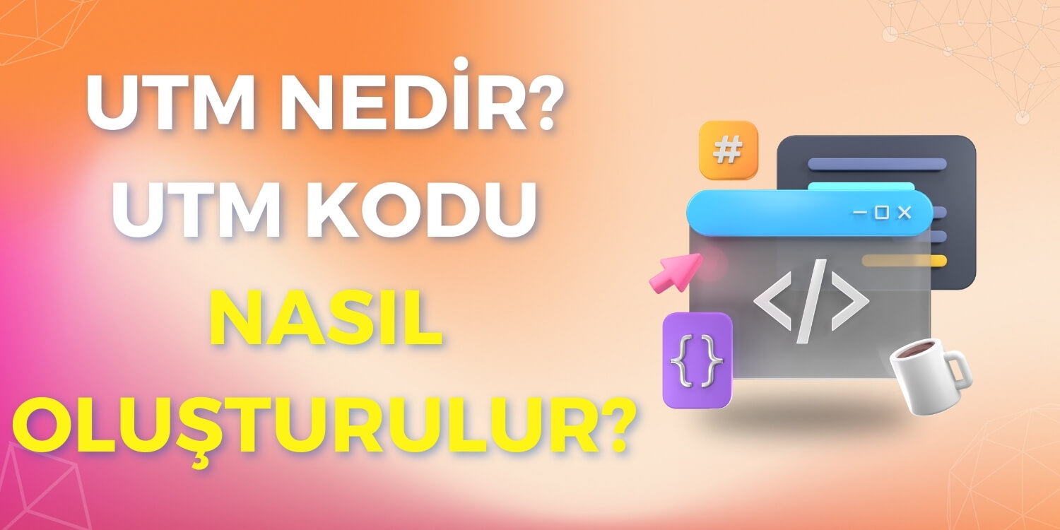 UTM Nedir UTM Kodu Nasıl Oluşturulur